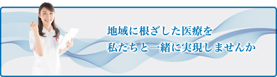 地域に根ざした医療を私たちと一緒に実現しませんか